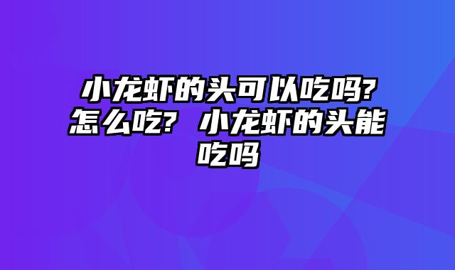 小龙虾的头可以吃吗?怎么吃? 小龙虾的头能吃吗