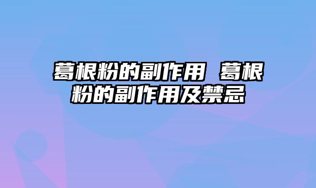 葛根粉的副作用 葛根粉的副作用及禁忌