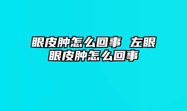 眼皮肿怎么回事 左眼眼皮肿怎么回事