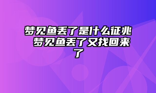 梦见鱼丢了是什么征兆 梦见鱼丢了又找回来了