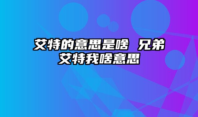 艾特的意思是啥 兄弟艾特我啥意思