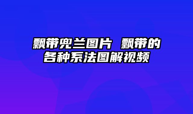 飘带兜兰图片 飘带的各种系法图解视频