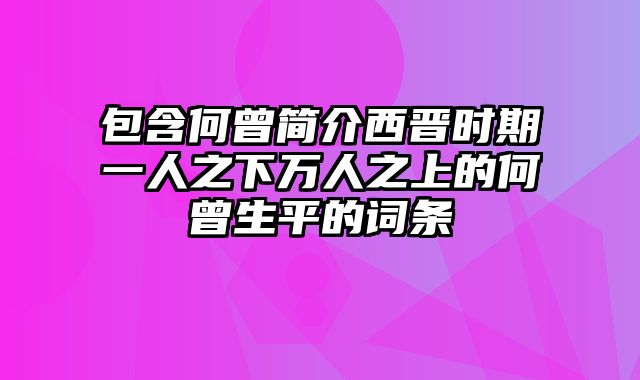 包含何曾简介西晋时期一人之下万人之上的何曾生平的词条