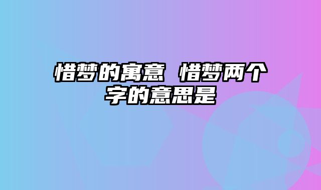 惜梦的寓意 惜梦两个字的意思是