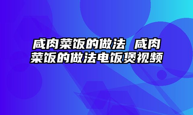 咸肉菜饭的做法 咸肉菜饭的做法电饭煲视频