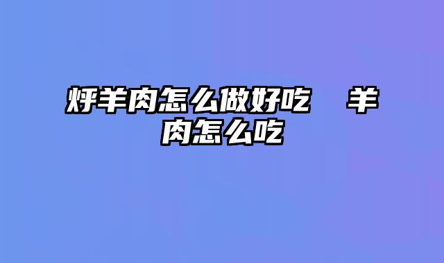 烀羊肉怎么做好吃 廋羊肉怎么吃