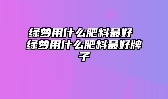 绿萝用什么肥料最好 绿萝用什么肥料最好牌子