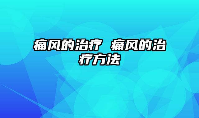 痛风的治疗 痛风的治疗方法
