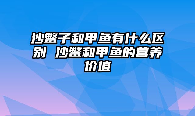 沙鳖子和甲鱼有什么区别 沙鳖和甲鱼的营养价值