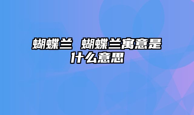 蝴蝶兰 蝴蝶兰寓意是什么意思