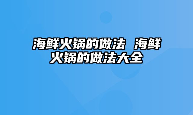 海鲜火锅的做法 海鲜火锅的做法大全