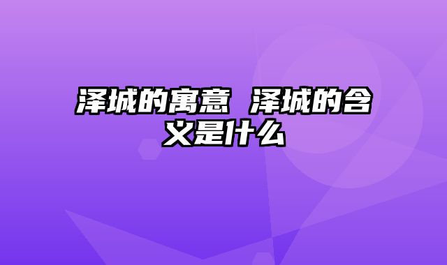 泽城的寓意 泽城的含义是什么