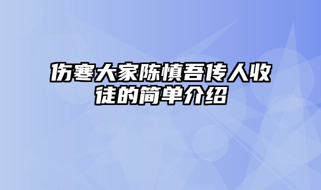 伤寒大家陈慎吾传人收徒的简单介绍
