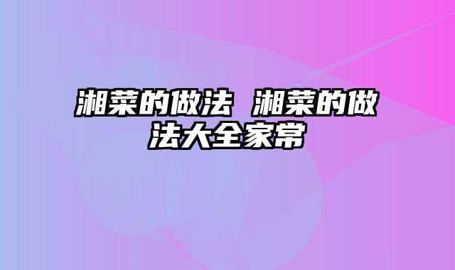 湘菜的做法 湘菜的做法大全家常