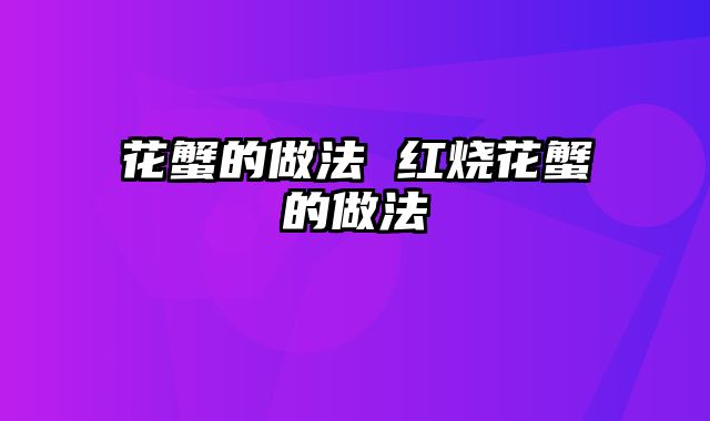 花蟹的做法 红烧花蟹的做法