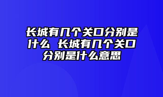 长城有几个关口分别是什么 长城有几个关口分别是什么意思