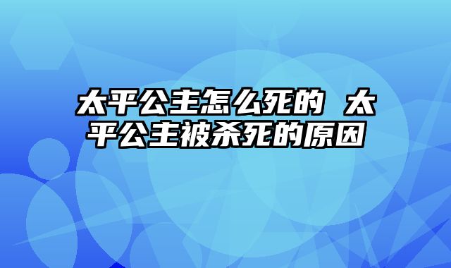 太平公主怎么死的 太平公主被杀死的原因