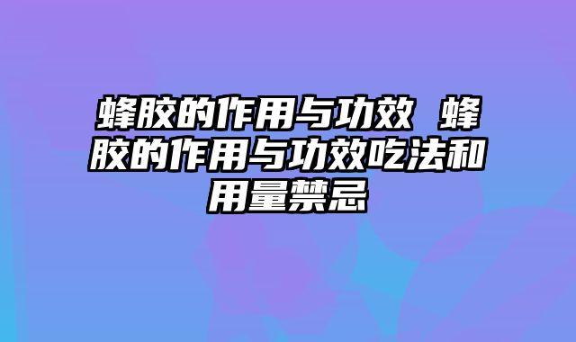 蜂胶的作用与功效 蜂胶的作用与功效吃法和用量禁忌