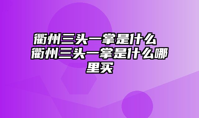 衢州三头一掌是什么 衢州三头一掌是什么哪里买