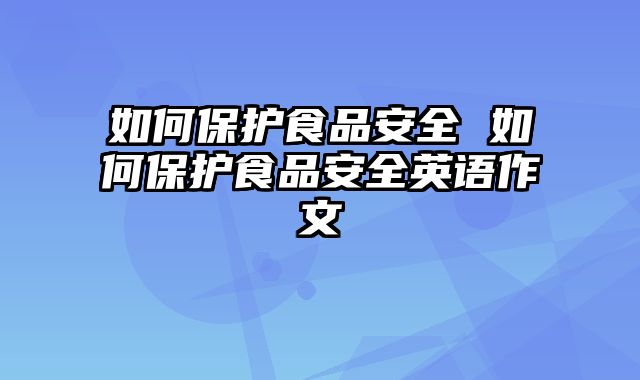 如何保护食品安全 如何保护食品安全英语作文
