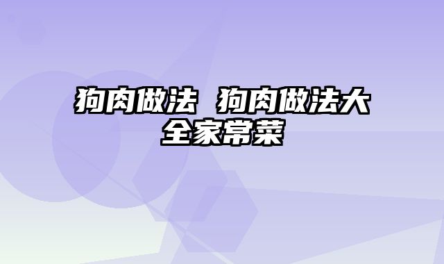 狗肉做法 狗肉做法大全家常菜