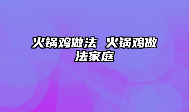 火锅鸡做法 火锅鸡做法家庭