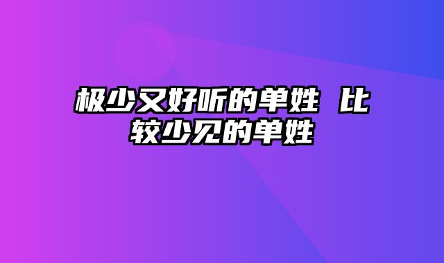 极少又好听的单姓 比较少见的单姓