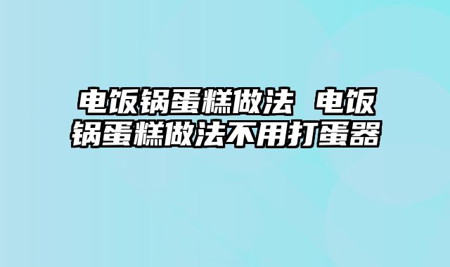 电饭锅蛋糕做法 电饭锅蛋糕做法不用打蛋器