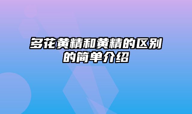 多花黄精和黄精的区别的简单介绍
