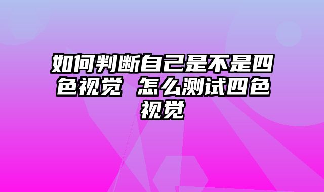 如何判断自己是不是四色视觉 怎么测试四色视觉