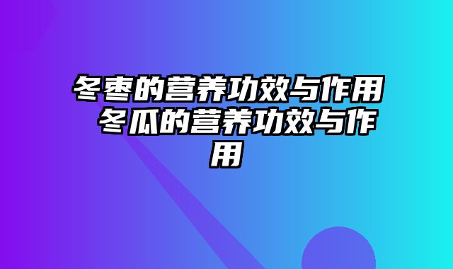 冬枣的营养功效与作用 冬瓜的营养功效与作用