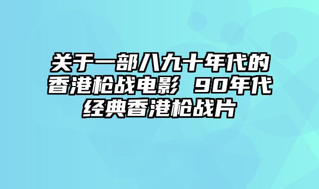 关于一部八九十年代的香港枪战电影 90年代经典香港枪战片