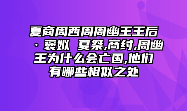 夏商周西周周幽王王后·褒姒 夏桀,商纣,周幽王为什么会亡国,他们有哪些相似之处