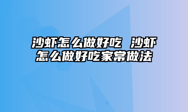 沙虾怎么做好吃 沙虾怎么做好吃家常做法