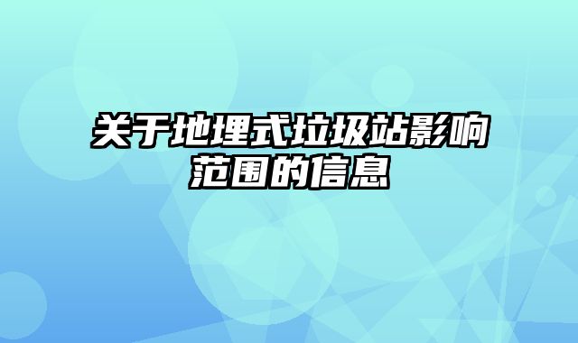 关于地埋式垃圾站影响范围的信息