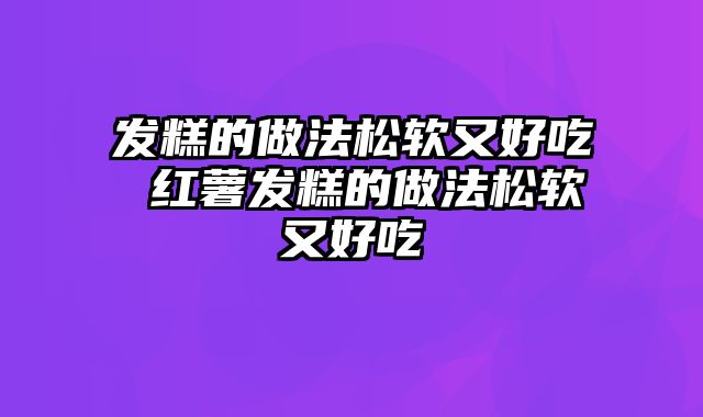 发糕的做法松软又好吃 红薯发糕的做法松软又好吃
