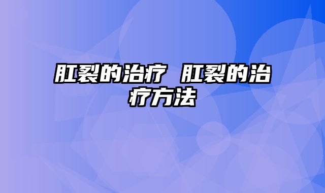 肛裂的治疗 肛裂的治疗方法