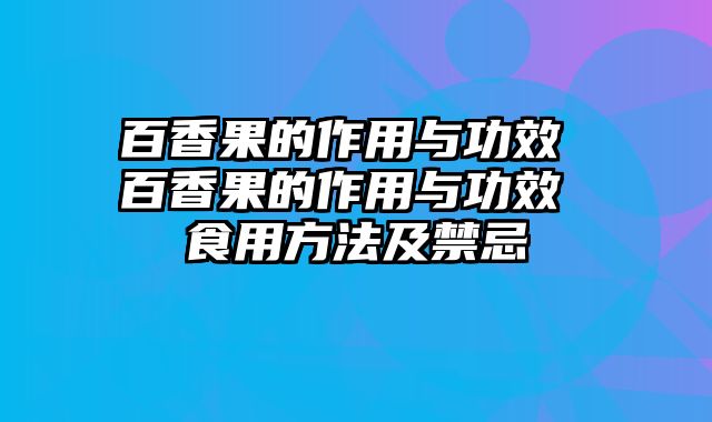 百香果的作用与功效 百香果的作用与功效 食用方法及禁忌