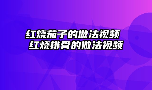 红烧茄子的做法视频 红烧排骨的做法视频