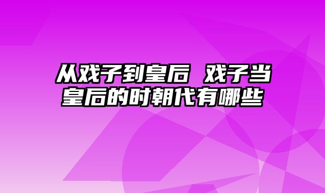 从戏子到皇后 戏子当皇后的时朝代有哪些