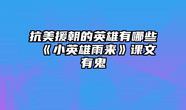 抗美援朝的英雄有哪些 《小英雄雨来》课文有鬼