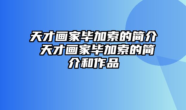 天才画家毕加索的简介 天才画家毕加索的简介和作品