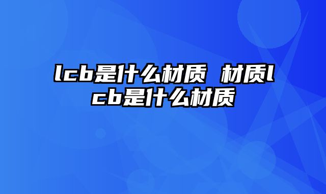 lcb是什么材质 材质lcb是什么材质