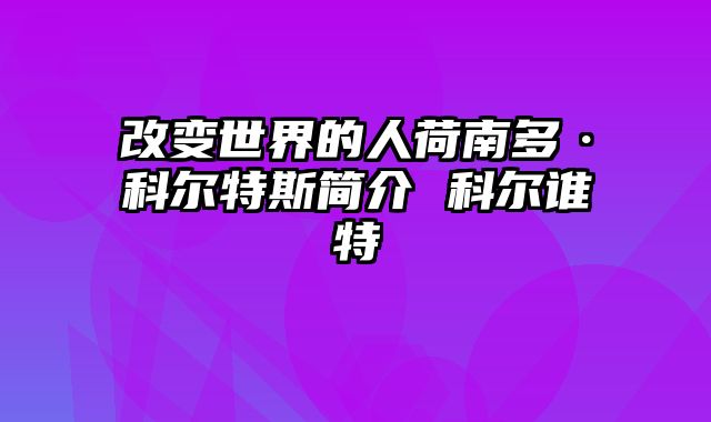 改变世界的人荷南多·科尔特斯简介 科尔谁特