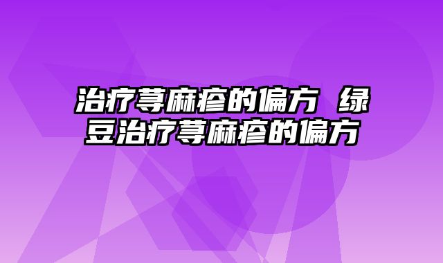 治疗荨麻疹的偏方 绿豆治疗荨麻疹的偏方