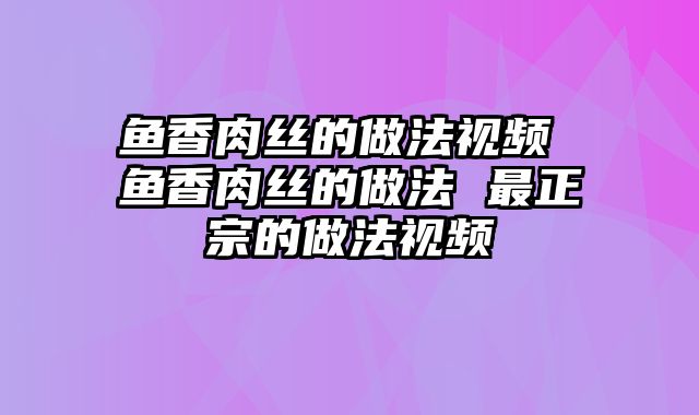 鱼香肉丝的做法视频 鱼香肉丝的做法 最正宗的做法视频