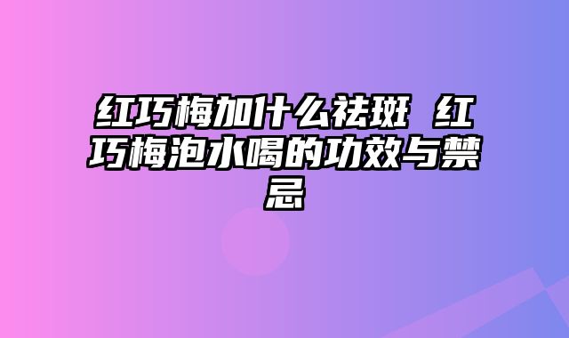 红巧梅加什么祛斑 红巧梅泡水喝的功效与禁忌