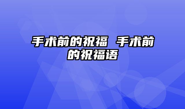 手术前的祝福 手术前的祝福语