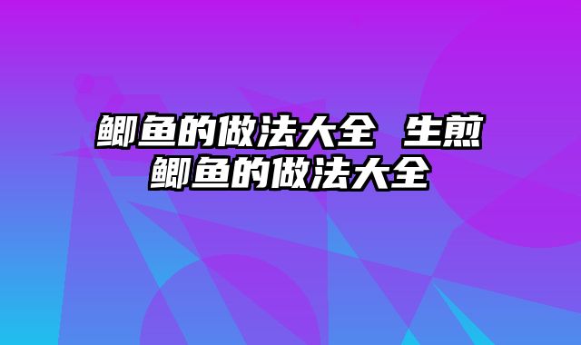 鲫鱼的做法大全 生煎鲫鱼的做法大全