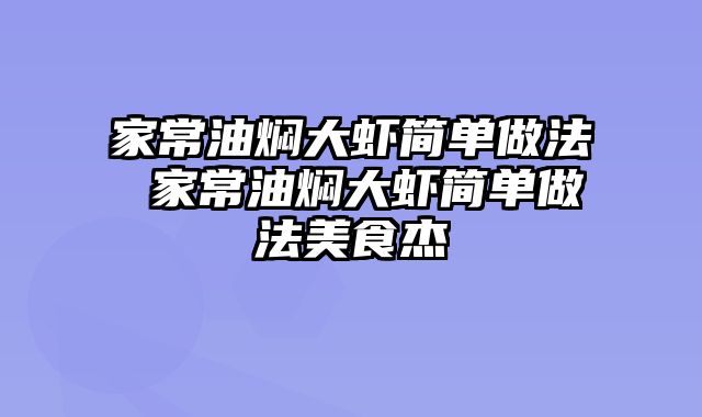 家常油焖大虾简单做法 家常油焖大虾简单做法美食杰